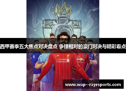 西甲赛季五大焦点对决盘点 争锋相对的豪门对决与精彩看点