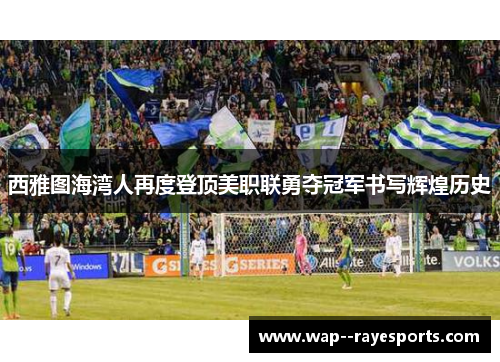 西雅图海湾人再度登顶美职联勇夺冠军书写辉煌历史