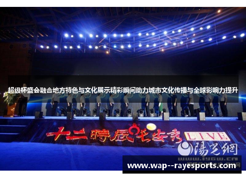 超级杯盛会融合地方特色与文化展示精彩瞬间助力城市文化传播与全球影响力提升
