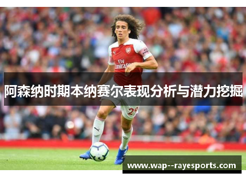 阿森纳时期本纳赛尔表现分析与潜力挖掘