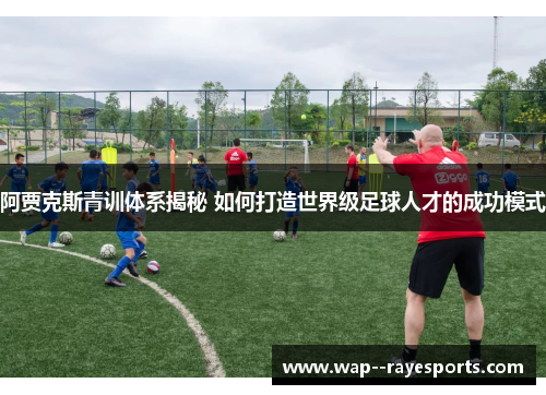阿贾克斯青训体系揭秘 如何打造世界级足球人才的成功模式