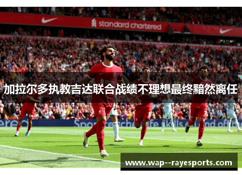 加拉尔多执教吉达联合战绩不理想最终黯然离任 加拉尔多执教吉达联合战绩不理想最终黯然离任