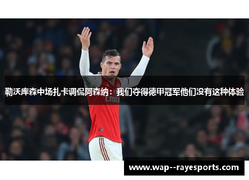 勒沃库森中场扎卡调侃阿森纳：我们夺得德甲冠军他们没有这种体验