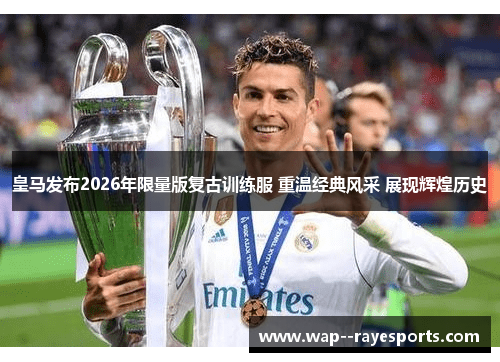 皇马发布2026年限量版复古训练服 重温经典风采 展现辉煌历史