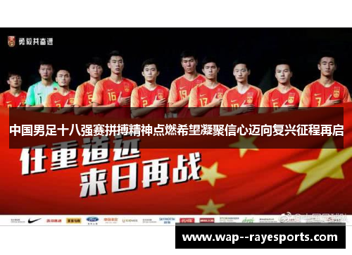 中国男足十八强赛拼搏精神点燃希望凝聚信心迈向复兴征程再启