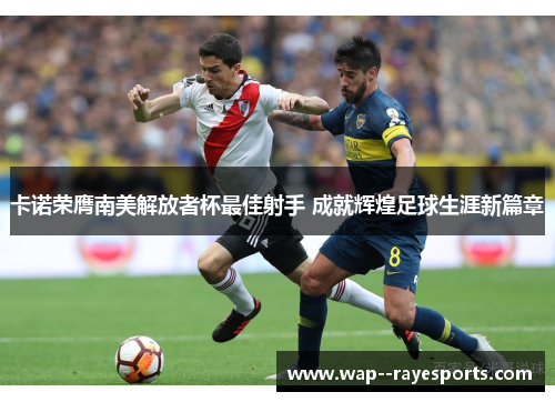 卡诺荣膺南美解放者杯最佳射手 成就辉煌足球生涯新篇章
